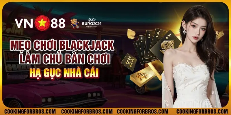 Mẹo chơi Blackjack - Làm chủ bàn chơi, hạ gục nhà cái