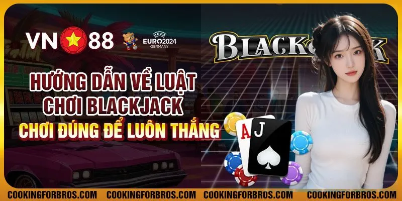 Hướng dẫn về luật chơi Blackjack – Chơi đúng để luôn thắng