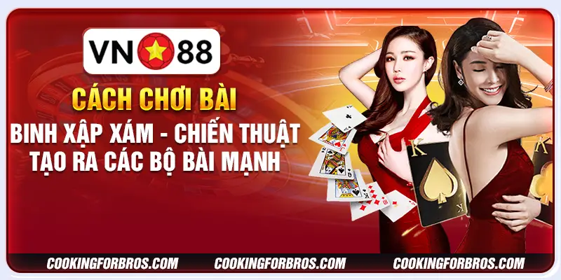 Cách chơi bài binh xập xám - Chiến thuật tạo ra các bộ bài mạnh