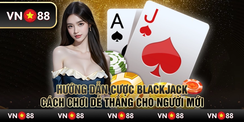 Hướng dẫn cược Blackjack: Cách chơi dễ thắng cho người mới